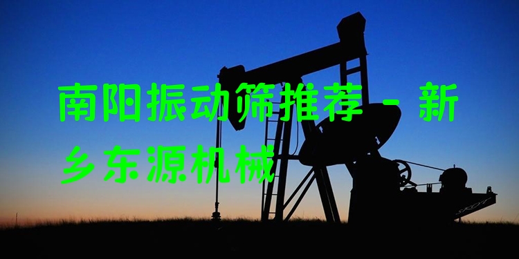 南陽振動(dòng)篩推薦 - 新鄉(xiāng)東源機(jī)械