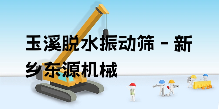玉溪脫水振動(dòng)篩 - 新鄉(xiāng)東源機(jī)械