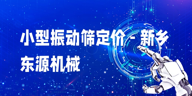 小型振動篩定價 - 新鄉(xiāng)東源機械