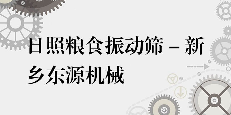 日照糧食振動(dòng)篩 - 新鄉(xiāng)東源機(jī)械