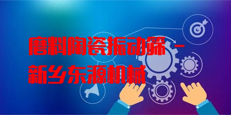 磨料陶瓷振動篩 - 新鄉(xiāng)東源機械