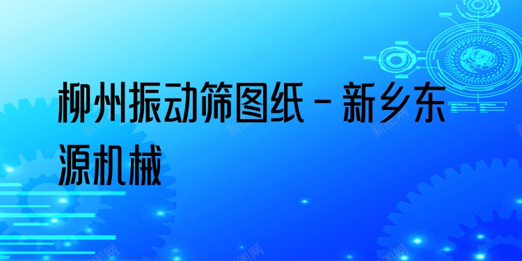 柳州振動篩圖紙 - 新鄉(xiāng)東源機械
