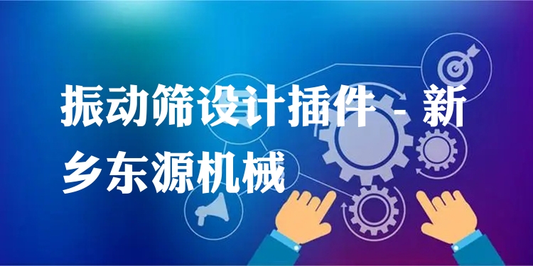振動篩設計插件 - 新鄉(xiāng)東源機械