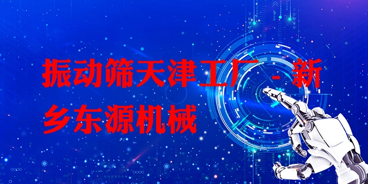 振動篩天津工廠 - 新鄉(xiāng)東源機械