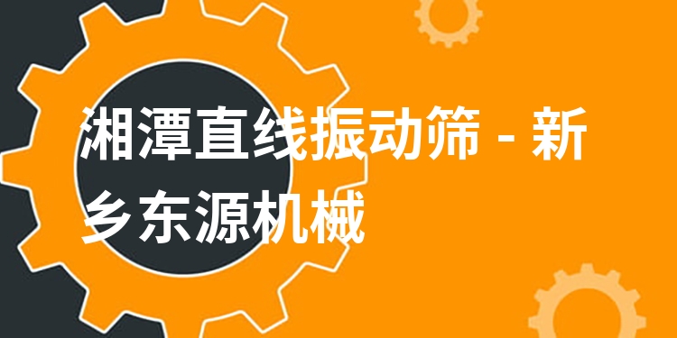 湘潭直線振動篩 - 新鄉(xiāng)東源機械