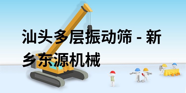 汕頭多層振動(dòng)篩 - 新鄉(xiāng)東源機(jī)械