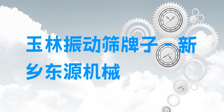 玉林振動篩牌子 - 新鄉(xiāng)東源機(jī)械