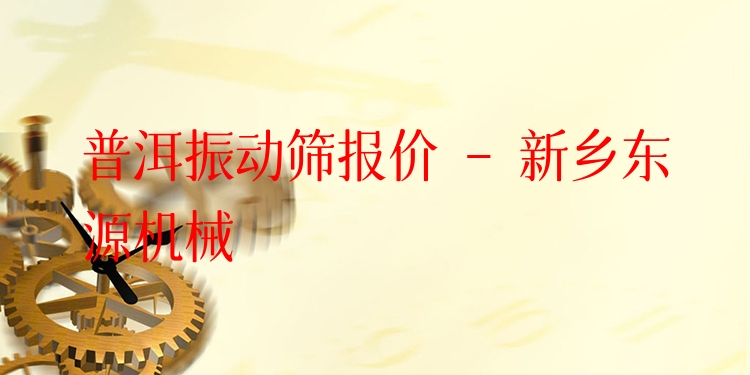 普洱振動篩報價 - 新鄉(xiāng)東源機械