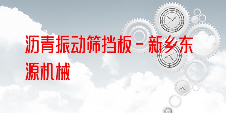 瀝青振動(dòng)篩擋板 - 新鄉(xiāng)東源機(jī)械
