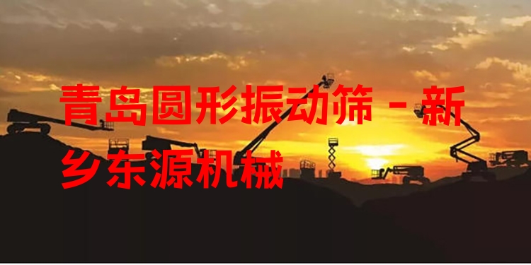 青島圓形振動篩 - 新鄉(xiāng)東源機械