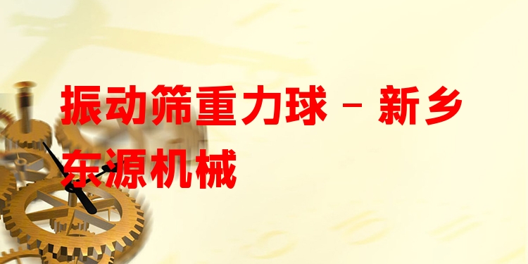 振動篩重力球 - 新鄉(xiāng)東源機械