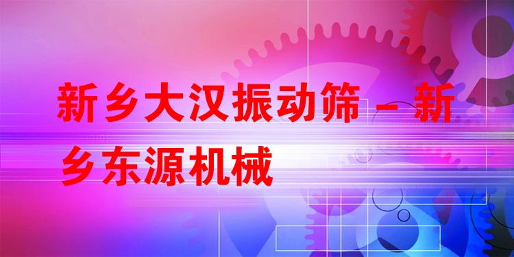新鄉(xiāng)大漢振動(dòng)篩 - 新鄉(xiāng)東源機(jī)械