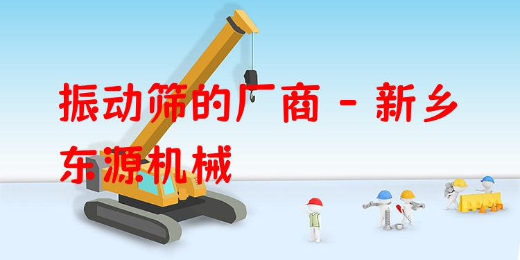 振動篩的廠商 - 新鄉(xiāng)東源機(jī)械