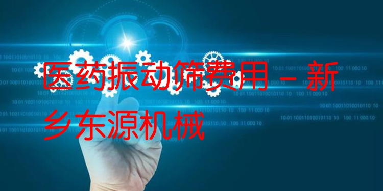 醫(yī)藥振動(dòng)篩費(fèi)用 - 新鄉(xiāng)東源機(jī)械