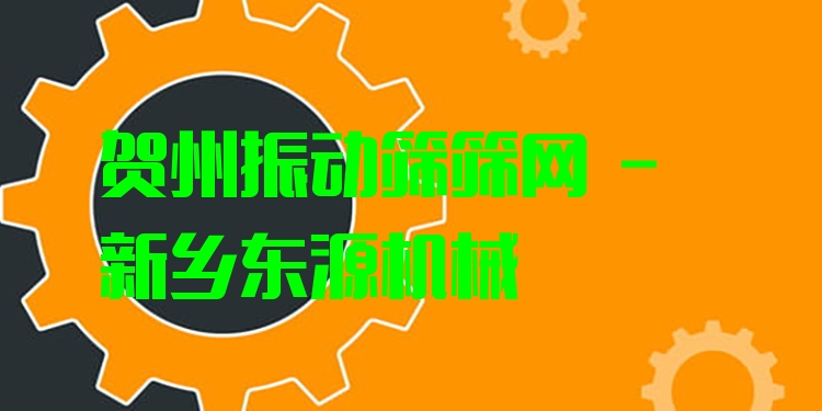 賀州振動篩篩網 - 新鄉(xiāng)東源機械