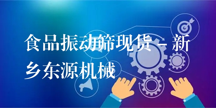 食品振動(dòng)篩現(xiàn)貨 - 新鄉(xiāng)東源機(jī)械