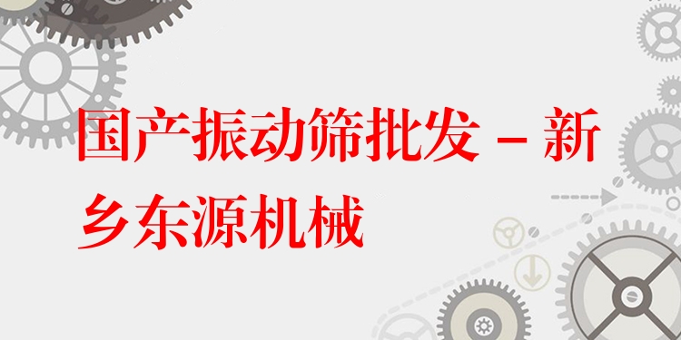 國產(chǎn)振動(dòng)篩批發(fā) - 新鄉(xiāng)東源機(jī)械