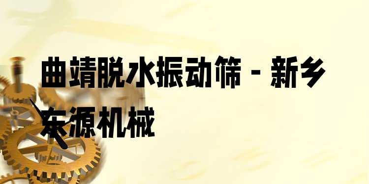 曲靖脫水振動(dòng)篩 - 新鄉(xiāng)東源機(jī)械