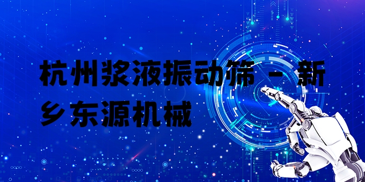 杭州漿液振動篩 - 新鄉(xiāng)東源機械
