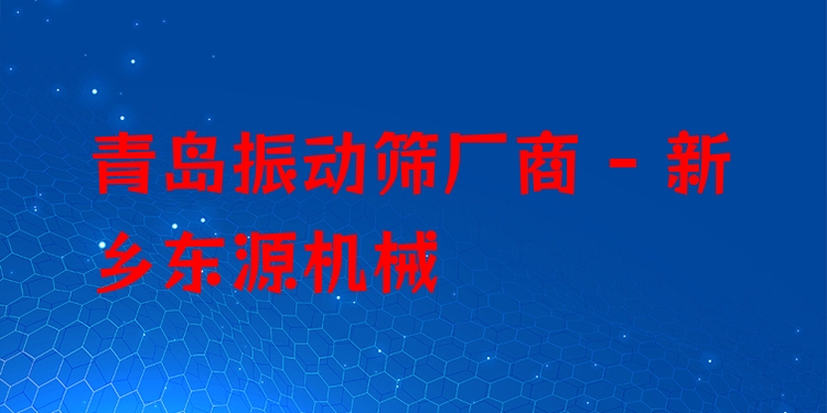 青島振動(dòng)篩廠商 - 新鄉(xiāng)東源機(jī)械