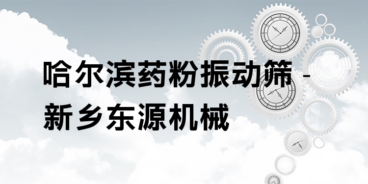 哈爾濱藥粉振動篩 - 新鄉(xiāng)東源機械