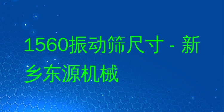 1560振動篩尺寸 - 新鄉(xiāng)東源機械