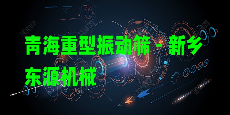 青海重型振動(dòng)篩 - 新鄉(xiāng)東源機(jī)械