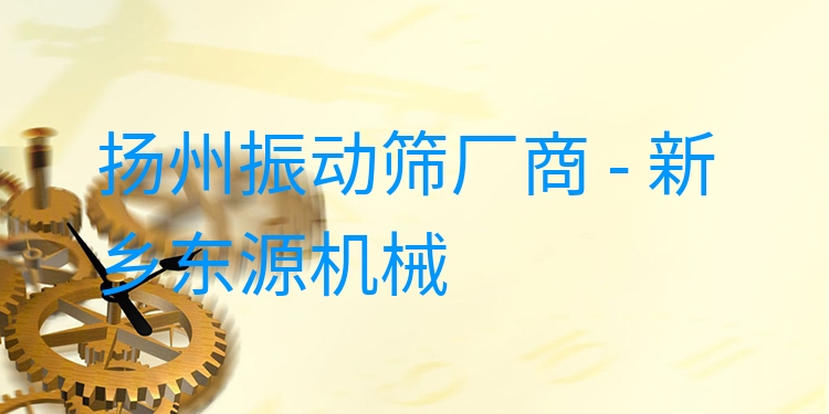 揚州振動篩廠商 - 新鄉(xiāng)東源機(jī)械