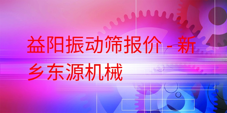 益陽(yáng)振動(dòng)篩報(bào)價(jià) - 新鄉(xiāng)東源機(jī)械