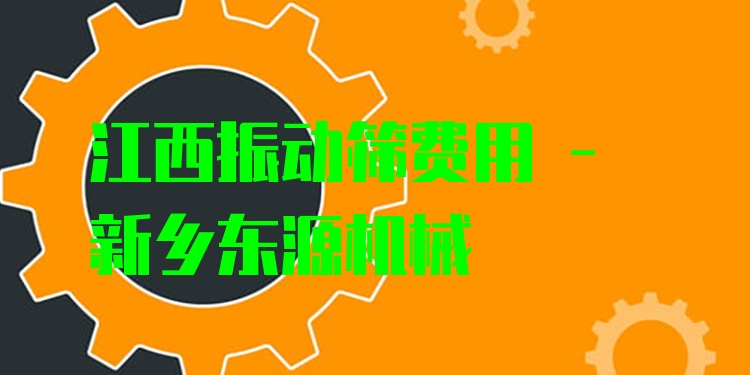 江西振動(dòng)篩費(fèi)用 - 新鄉(xiāng)東源機(jī)械