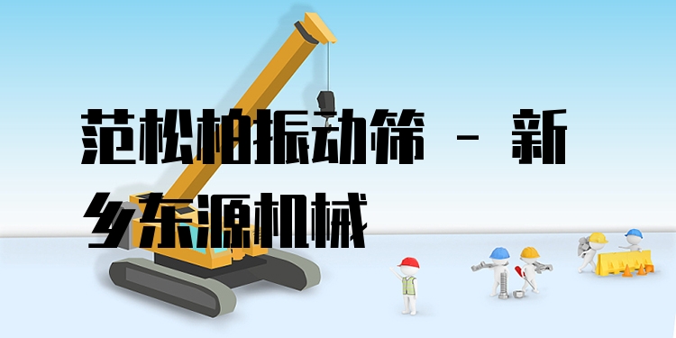 范松柏振動篩 - 新鄉(xiāng)東源機械