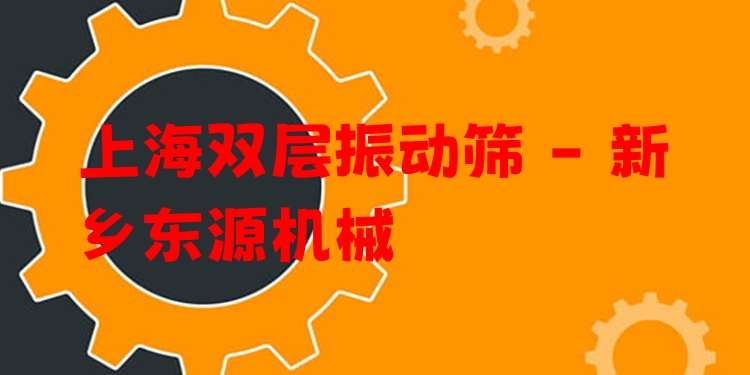 上海雙層振動篩 - 新鄉(xiāng)東源機械