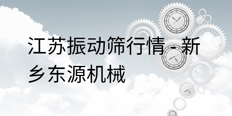 江蘇振動篩行情 - 新鄉(xiāng)東源機(jī)械