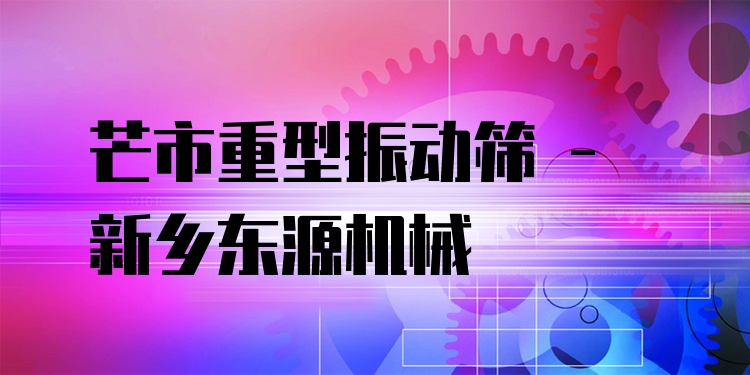 芒市重型振動(dòng)篩 - 新鄉(xiāng)東源機(jī)械