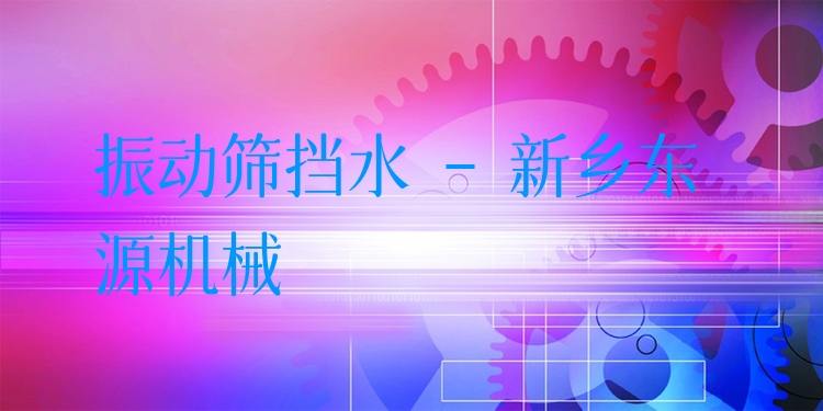 振動(dòng)篩擋水 - 新鄉(xiāng)東源機(jī)械