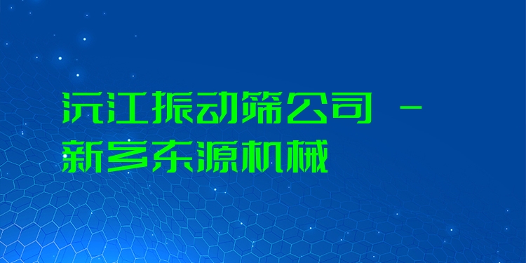 沅江振動(dòng)篩公司 - 新鄉(xiāng)東源機(jī)械