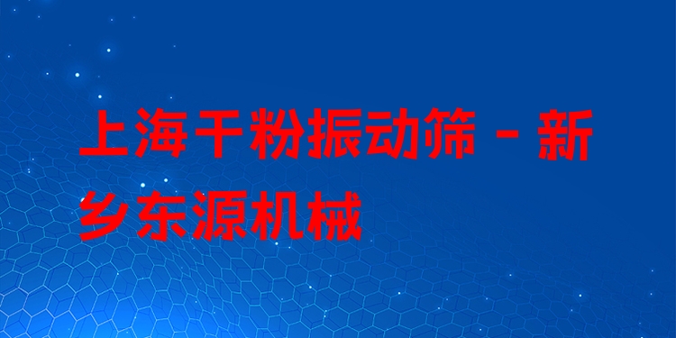上海干粉振動篩 - 新鄉(xiāng)東源機械