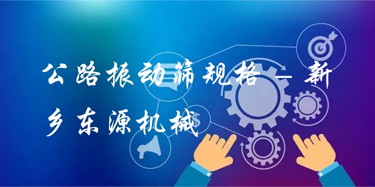 公路振動(dòng)篩規(guī)格 - 新鄉(xiāng)東源機(jī)械
