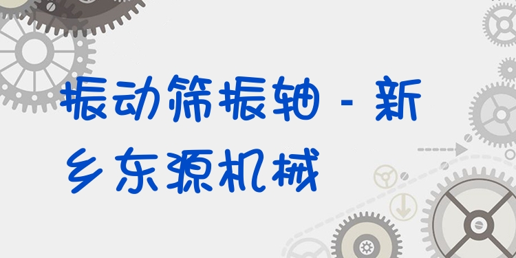 振動篩振軸 - 新鄉(xiāng)東源機械