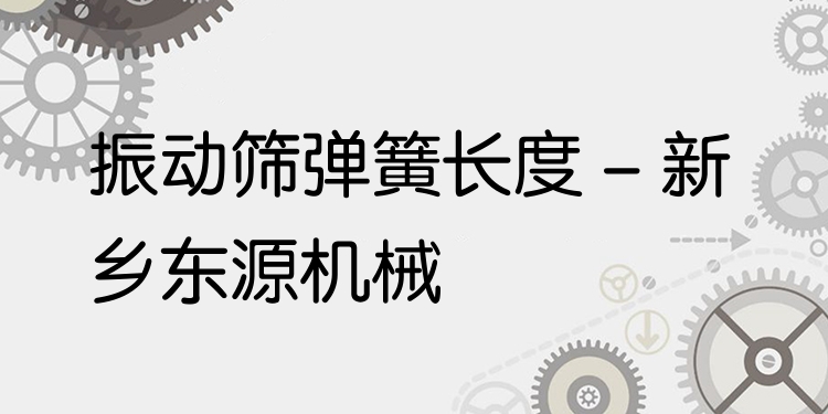 振動(dòng)篩彈簧長(zhǎng)度 - 新鄉(xiāng)東源機(jī)械