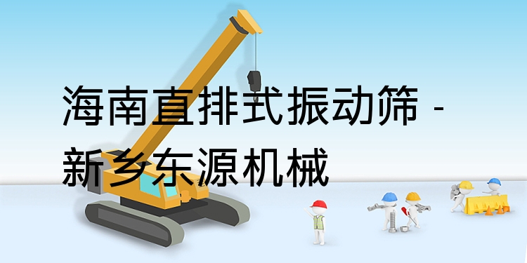 海南直排式振動(dòng)篩 - 新鄉(xiāng)東源機(jī)械