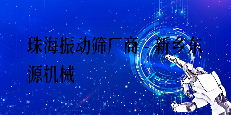 珠海振動篩廠商 - 新鄉(xiāng)東源機械