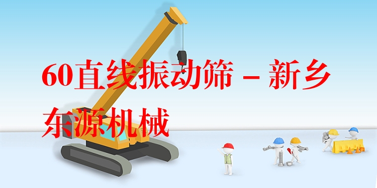60直線振動篩 - 新鄉(xiāng)東源機械