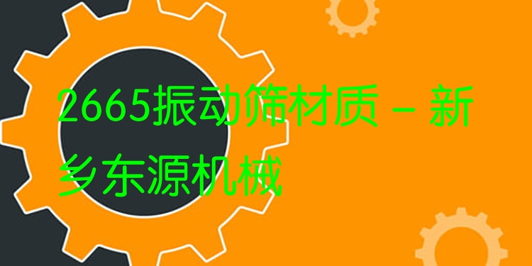 2665振動(dòng)篩材質(zhì) - 新鄉(xiāng)東源機(jī)械
