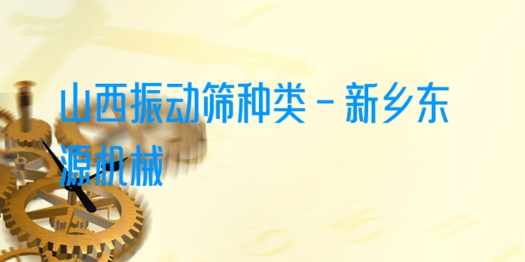 山西振動(dòng)篩種類 - 新鄉(xiāng)東源機(jī)械