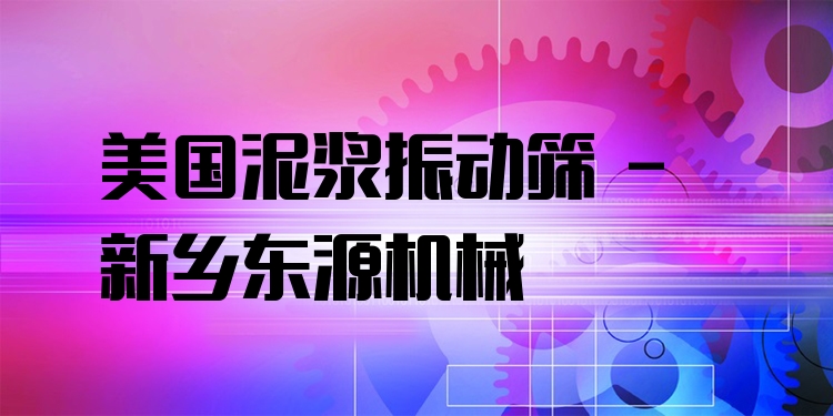 美國(guó)泥漿振動(dòng)篩 - 新鄉(xiāng)東源機(jī)械