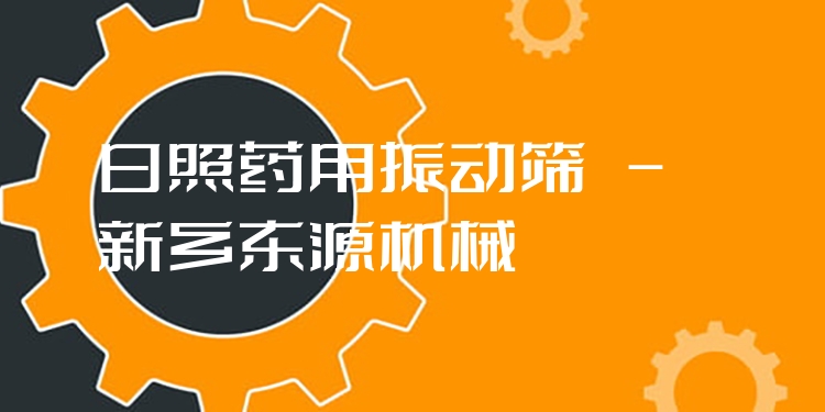 日照藥用振動篩 - 新鄉(xiāng)東源機械