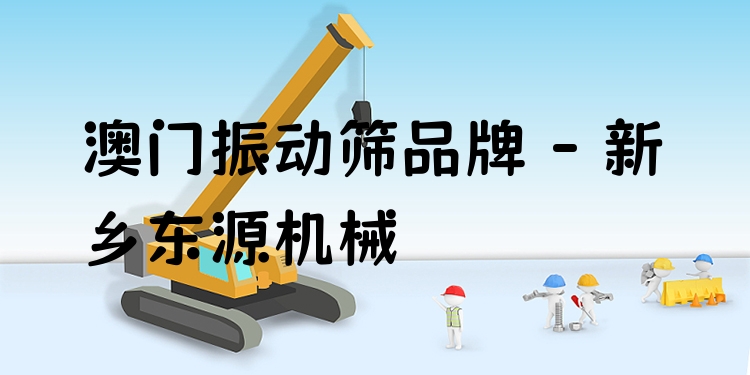 澳門振動篩品牌 - 新鄉(xiāng)東源機(jī)械
