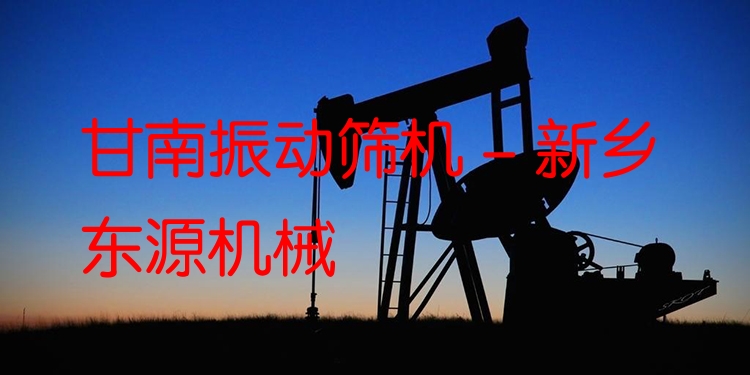 甘南振動篩機 - 新鄉(xiāng)東源機械