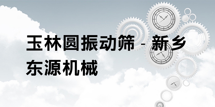 玉林圓振動篩 - 新鄉(xiāng)東源機械